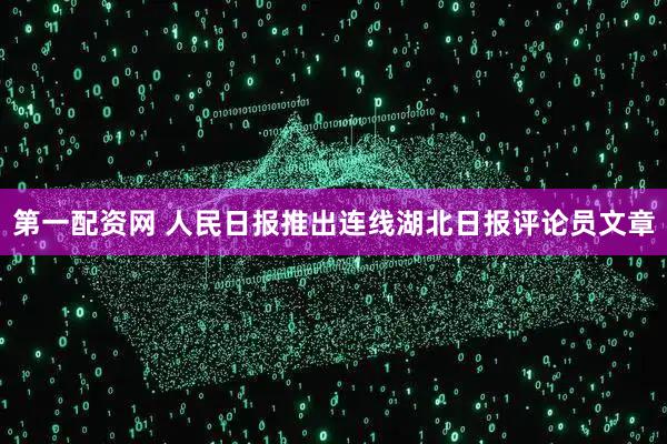 第一配资网 人民日报推出连线湖北日报评论员文章
