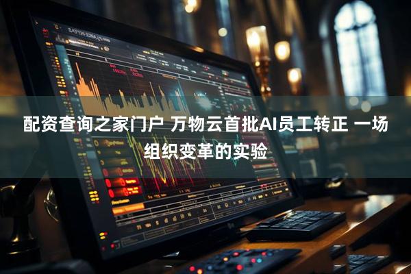 配资查询之家门户 万物云首批AI员工转正 一场组织变革的实验