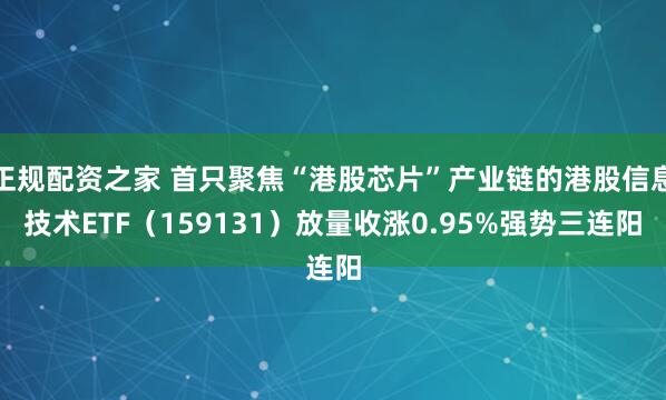 正规配资之家 首只聚焦“港股芯片”产业链的港股信息技术ETF（159131）放量收涨0.95%强势三连阳