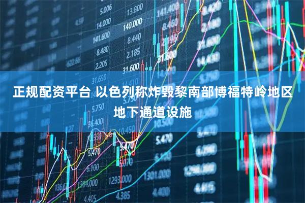 正规配资平台 以色列称炸毁黎南部博福特岭地区地下通道设施