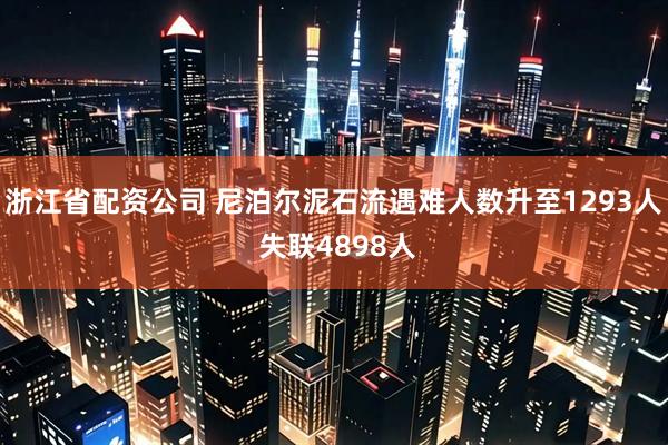浙江省配资公司 尼泊尔泥石流遇难人数升至1293人 失联4898人